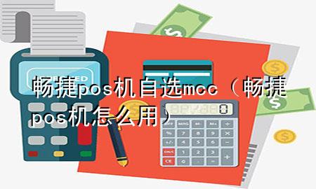 畅捷pos机自选mcc（畅捷pos机怎么用）