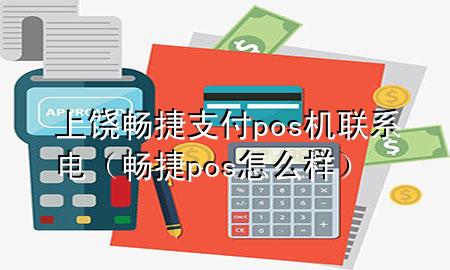 上饶畅捷支付pos机联系电（畅捷pos怎么样）