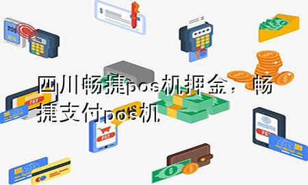 四川畅捷pos机押金，畅捷支付pos机