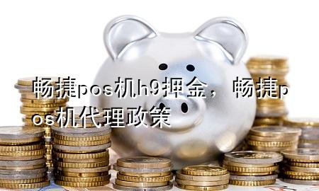 畅捷pos机h9押金，畅捷pos机代理政策