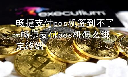 畅捷支付pos机签到不了-畅捷支付pos机怎么绑定终端