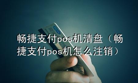 畅捷支付pos机清盘（畅捷支付pos机怎么注销）