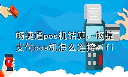 畅捷通pos机 结算，畅捷支付pos机怎么连接wifi