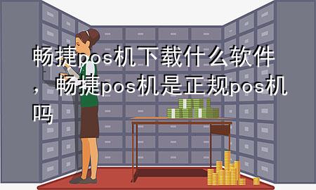 畅捷pos机下载什么软件，畅捷pos机是正规pos机吗