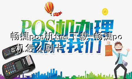 畅捷pos机tms下载-畅捷pos机怎么刷卡