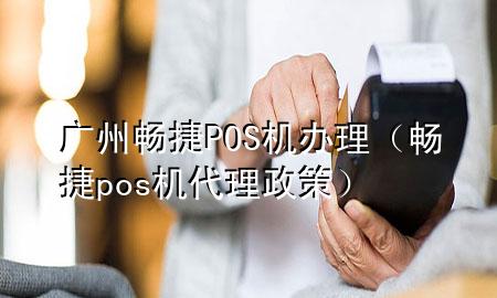 广州畅捷POS机办理（畅捷pos机代理政策）