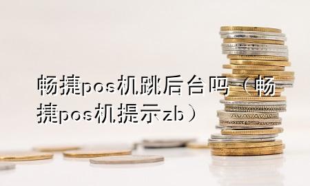 畅捷pos机跳后台吗（畅捷pos机提示zb）