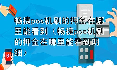 畅捷pos机刷的押金在哪里能看到（畅捷pos机刷的押金在哪里能看到明细）