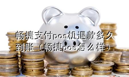 畅捷支付pos机退款多久到账（畅捷pos怎么样）