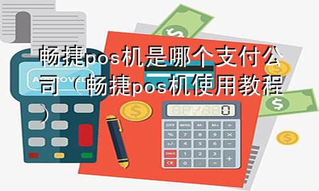 畅捷pos机是哪个支付公司（畅捷pos机使用教程）