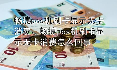 畅捷pos机刷卡显示无卡消费，畅捷pos机刷卡显示无卡消费怎么回事