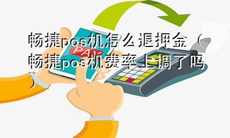 畅捷pos机怎么退押金（畅捷pos机费率上调了吗）