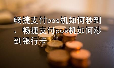 畅捷支付pos机如何秒到，畅捷支付pos机如何秒到银行卡