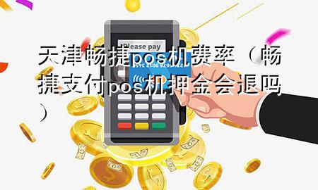 天津畅捷pos机费率（畅捷支付pos机押金会退吗）