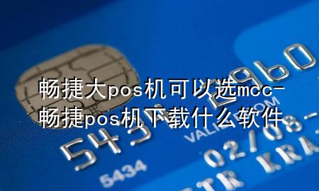 畅捷大pos机可以选mcc-畅捷pos机下载什么软件