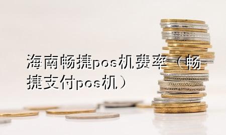 海南畅捷pos机费率（畅捷支付pos机）