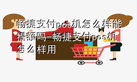 畅捷支付pos机怎么样能提额吗-畅捷支付pos机怎么样用