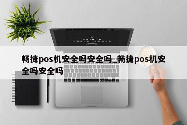 畅捷支付pos机怎么办理_畅捷支付pos机办理_办理畅捷支付pos机风险