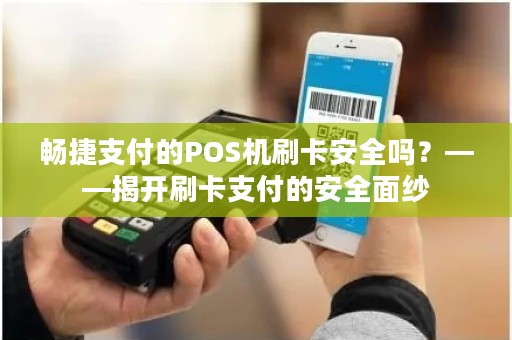 畅捷支付的POS机刷卡安全吗？——揭开刷卡支付的安全面纱